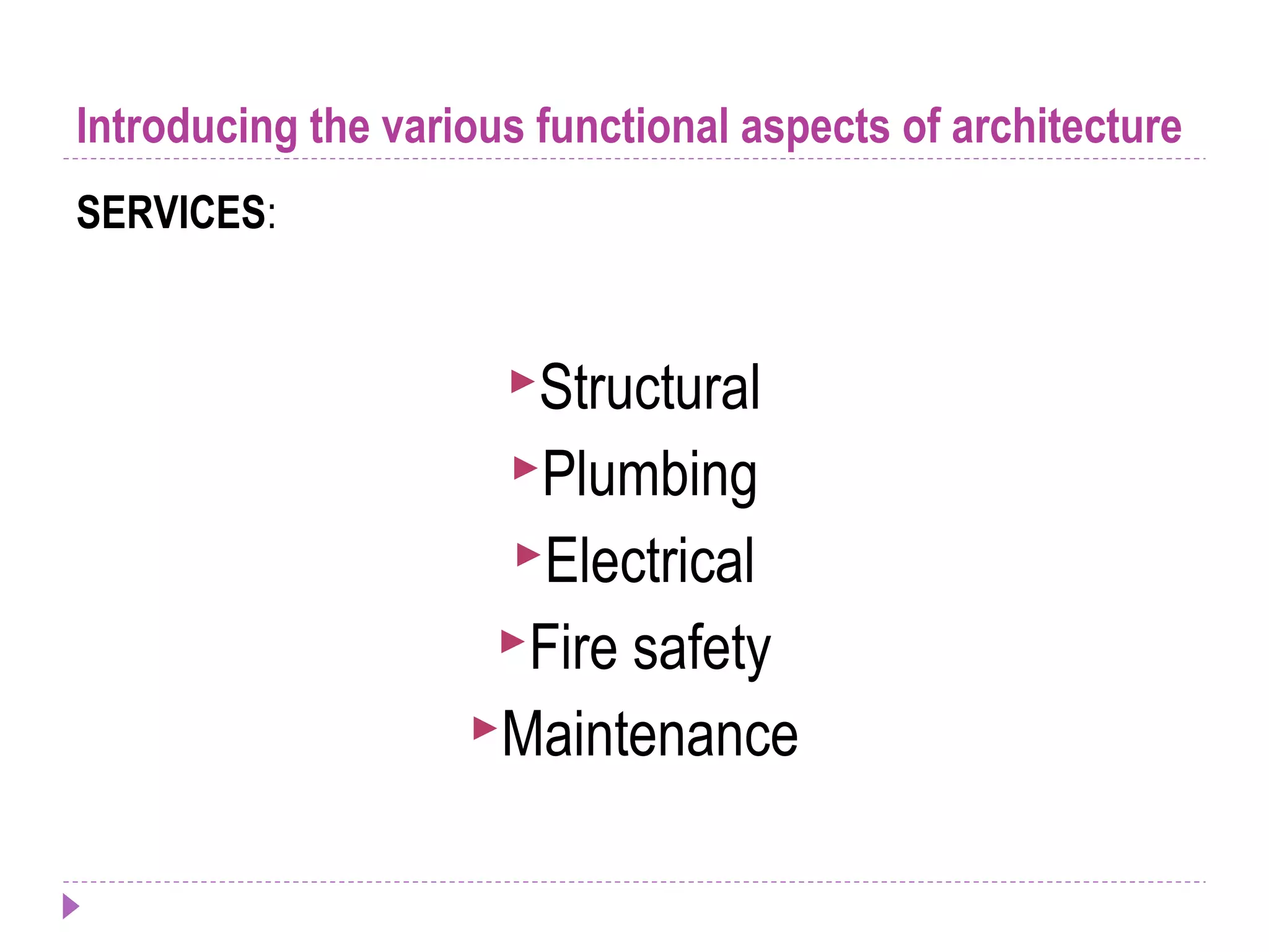 Introducing the various functional aspects of architecture
SERVICES:
Structural
Plumbing
Electrical
Fire safety
Maintenance
 