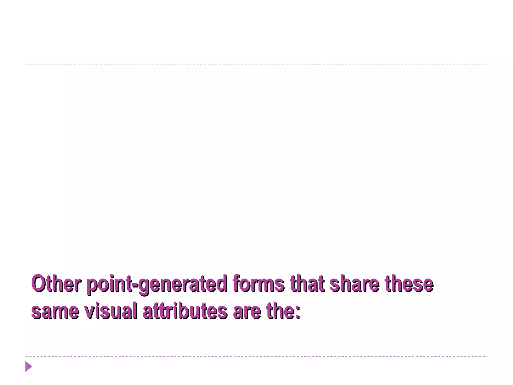 Other point-generated forms that share theseOther point-generated forms that share these
same visual attributes are the:same visual attributes are the:
 