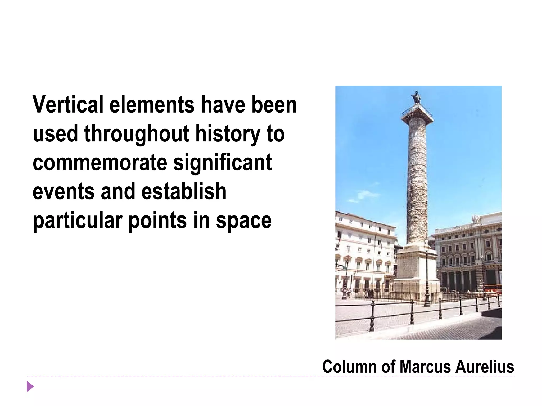 Column of Marcus Aurelius
Vertical elements have been
used throughout history to
commemorate significant
events and establish
particular points in space
 