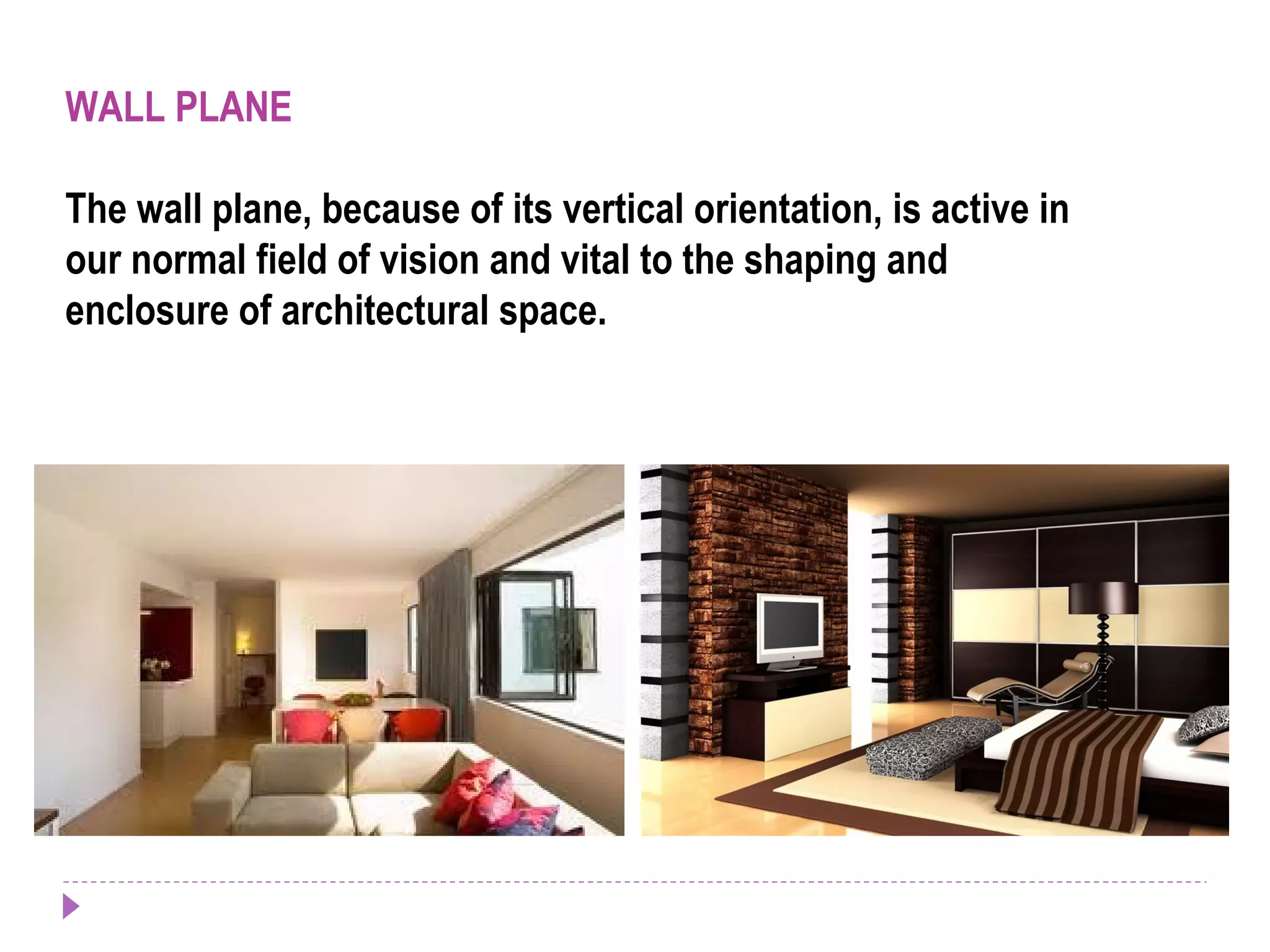 WALL PLANE
The wall plane, because of its vertical orientation, is active in
our normal field of vision and vital to the shaping and
enclosure of architectural space.
 