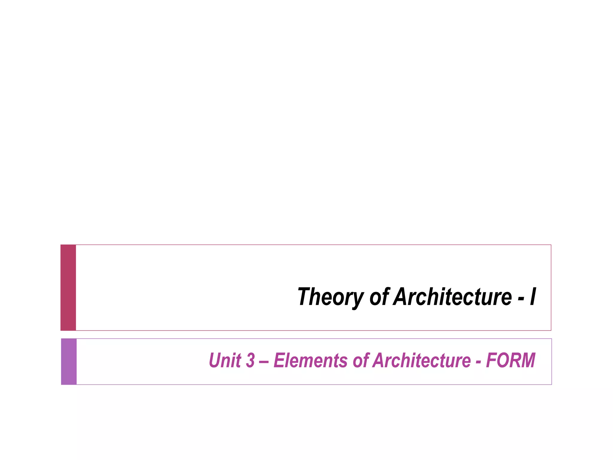 Theory of Architecture - I
Unit 3 – Elements of Architecture - FORM
 