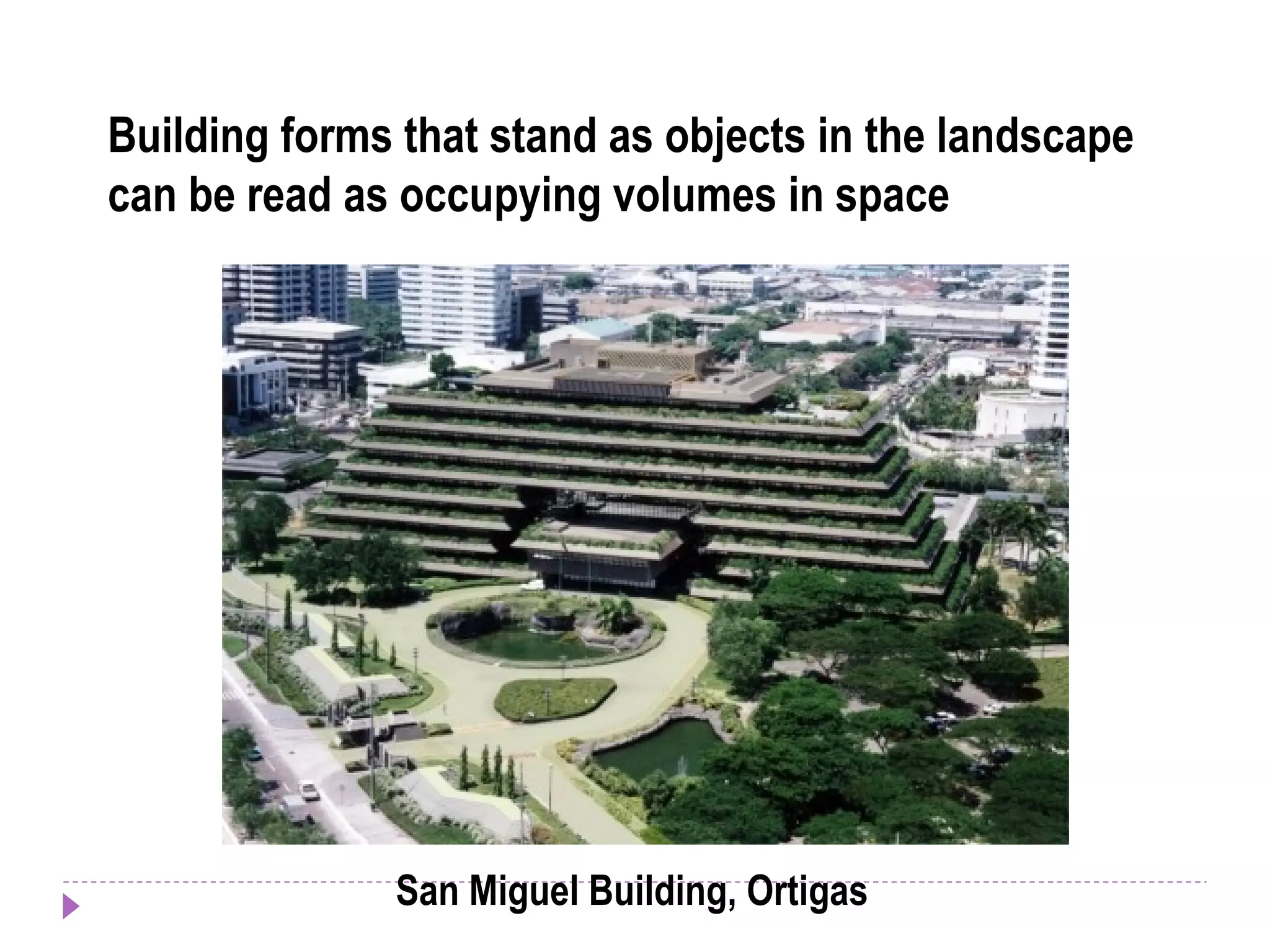 Building forms that stand as objects in the landscape
can be read as occupying volumes in space
San Miguel Building, Ortigas
 
