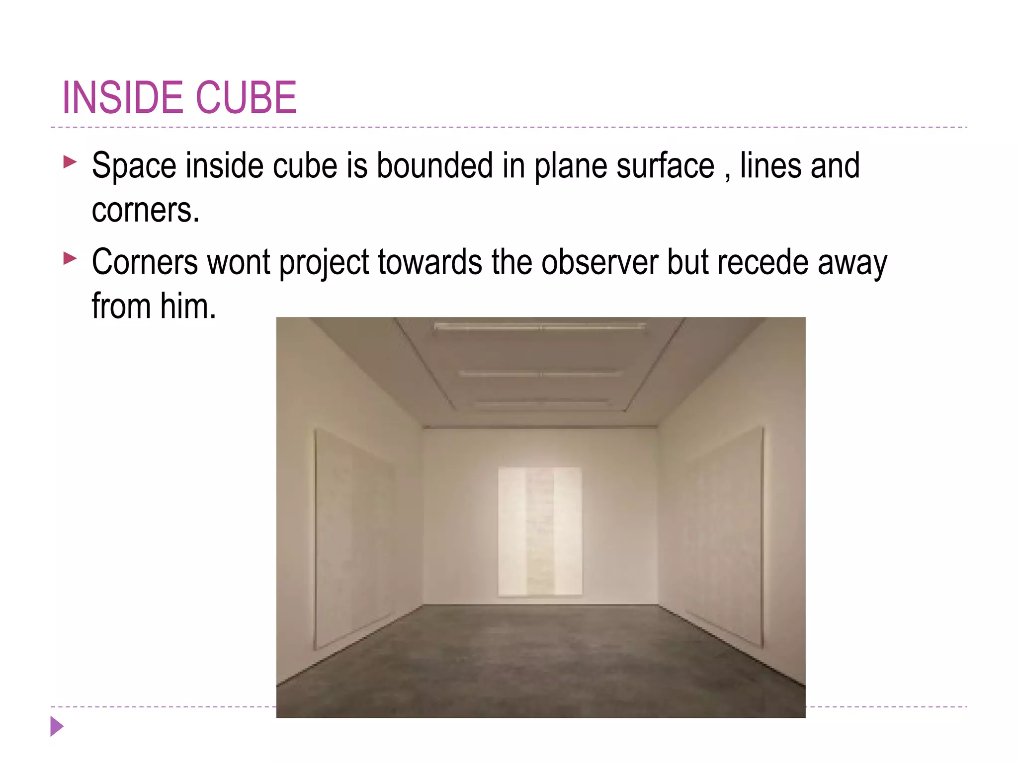 INSIDE CUBE
 Space inside cube is bounded in plane surface , lines and
corners.
 Corners wont project towards the observer but recede away
from him.
 