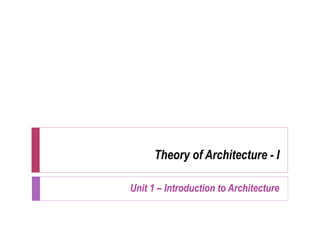 Theory of Architecture - I
Unit 1 – Introduction to Architecture
 