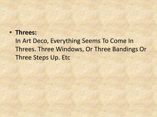 • Threes:
In Art Deco, Everything Seems To Come In
Threes. Three Windows, Or Three Bandings Or
Three Steps Up. Etc
 