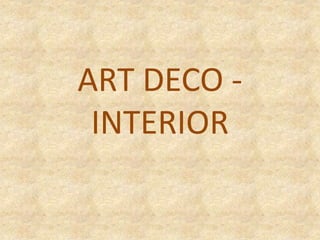 ART DECO -
INTERIOR
 