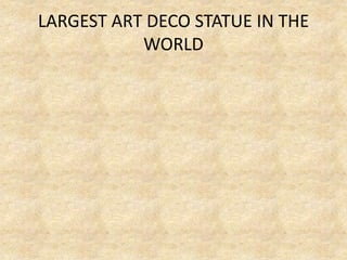 LARGEST ART DECO STATUE IN THE
WORLD
 