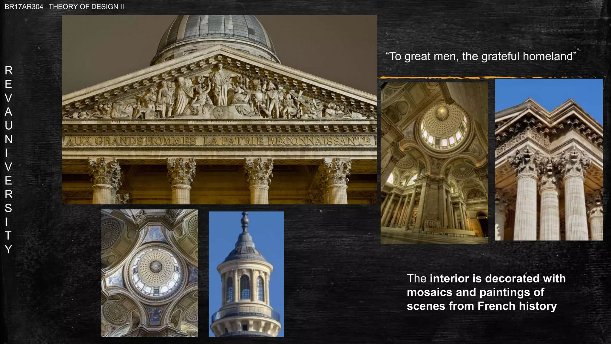 R
E
V
A
U
N
I
V
E
R
S
I
T
Y
BR17AR304 THEORY OF DESIGN II
“To great men, the grateful homeland”
The interior is decorated with
mosaics and paintings of
scenes from French history
 