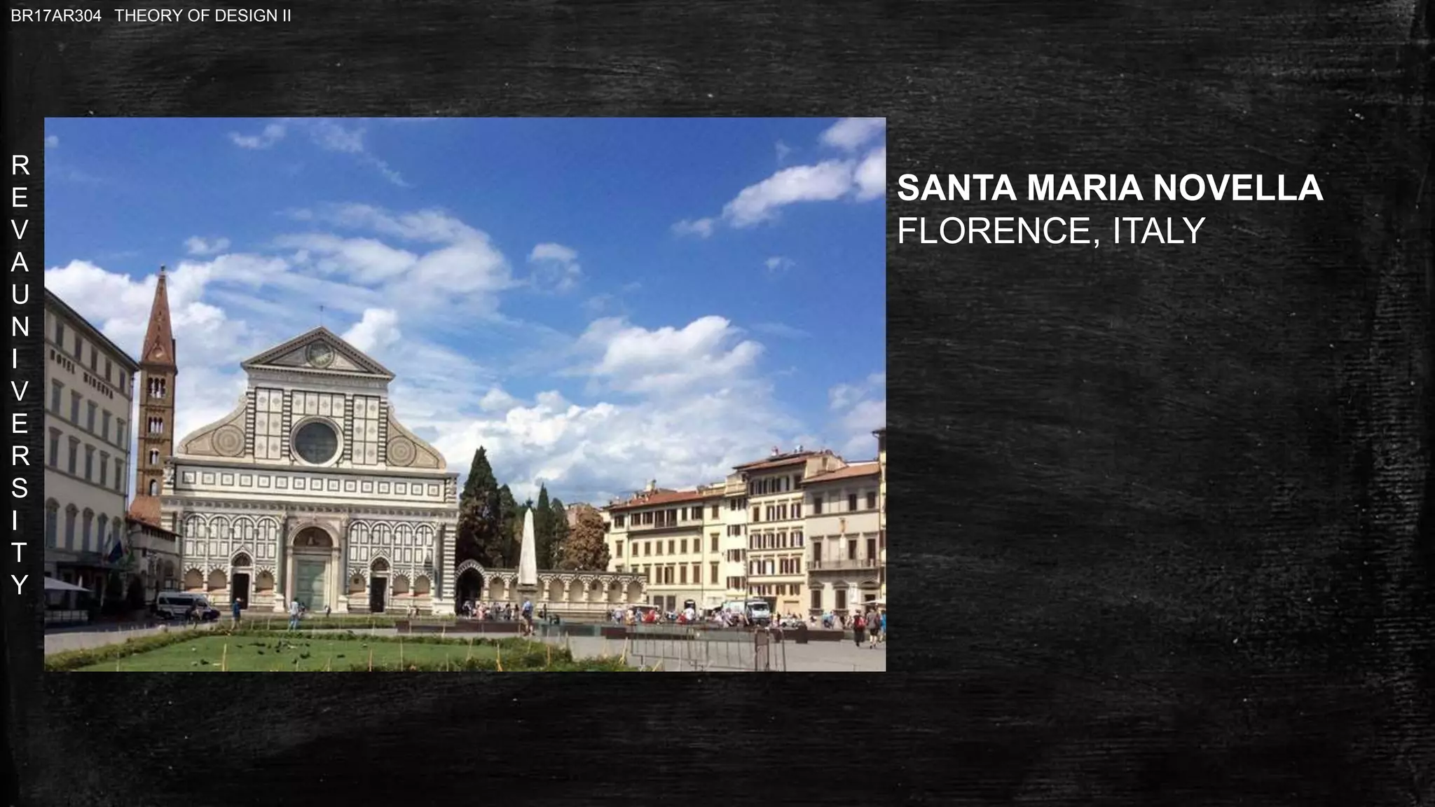 R
E
V
A
U
N
I
V
E
R
S
I
T
Y
BR17AR304 THEORY OF DESIGN II
SANTA MARIA NOVELLA
FLORENCE, ITALY
 