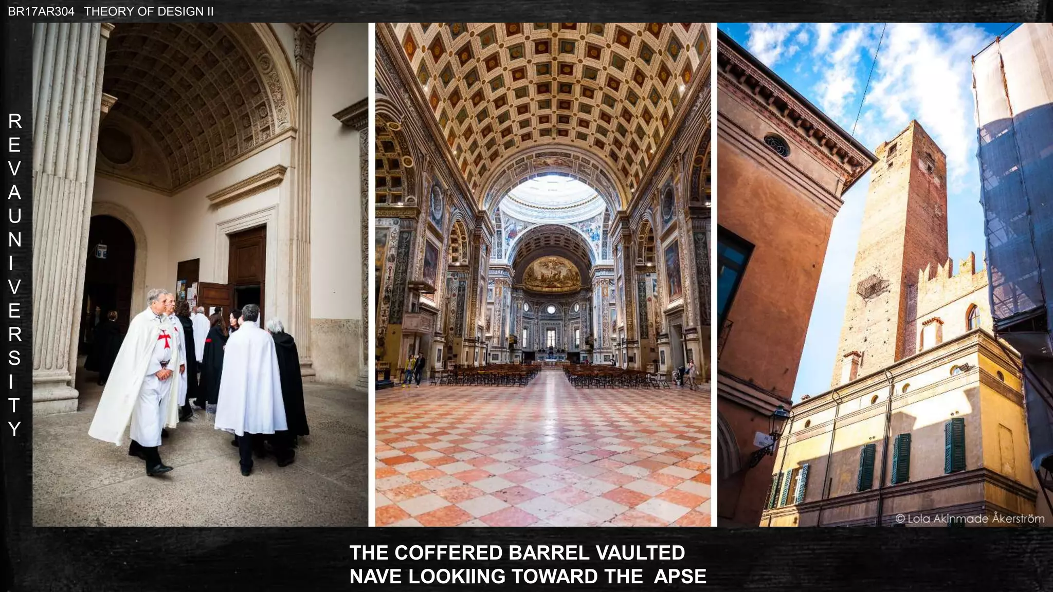 R
E
V
A
U
N
I
V
E
R
S
I
T
Y
BR17AR304 THEORY OF DESIGN II
THE COFFERED BARREL VAULTED
NAVE LOOKIING TOWARD THE APSE
 