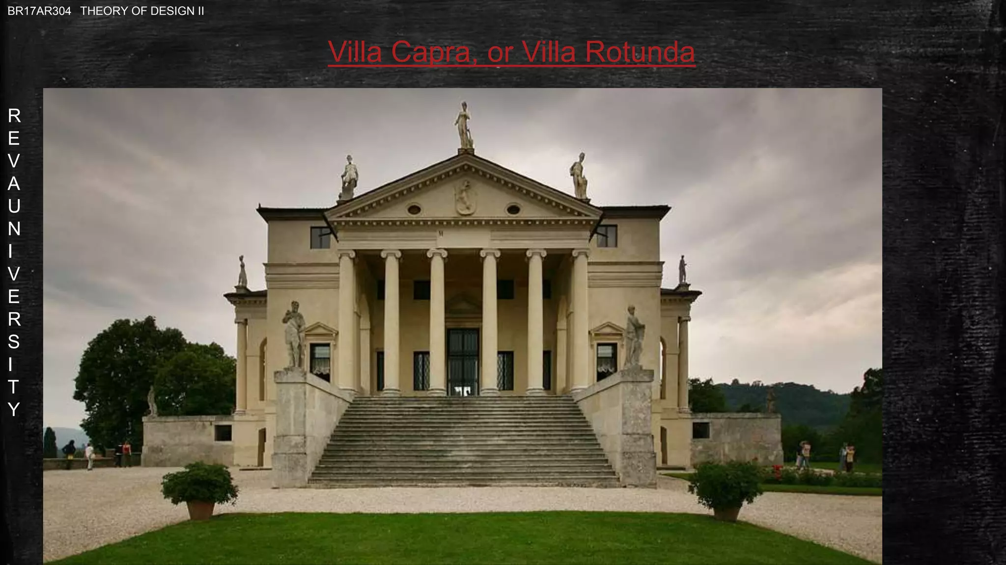 R
E
V
A
U
N
I
V
E
R
S
I
T
Y
BR17AR304 THEORY OF DESIGN II
Villa Capra, or Villa Rotunda
 