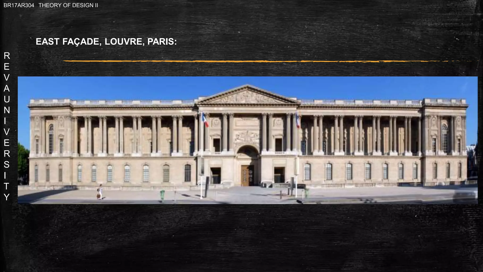 R
E
V
A
U
N
I
V
E
R
S
I
T
Y
BR17AR304 THEORY OF DESIGN II
EAST FAÇADE, LOUVRE, PARIS:
 