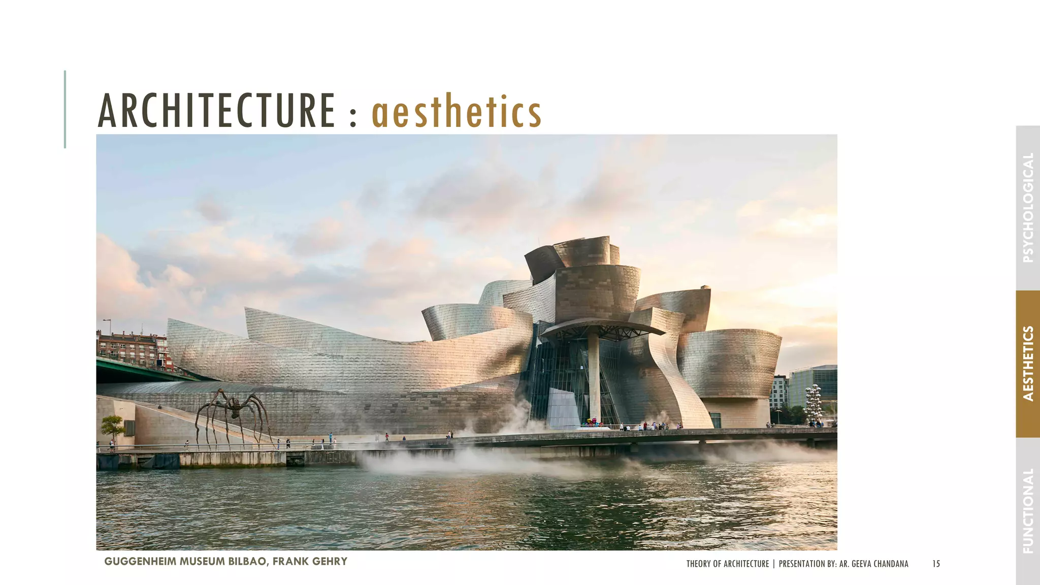 THEORY OF ARCHITECTURE | PRESENTATION BY: AR. GEEVA CHANDANA 15
ARCHITECTURE : aesthetics
GUGGENHEIM MUSEUM BILBAO, FRANK GEHRY
FUNCTIONALAESTHETICSPSYCHOLOGICAL
 