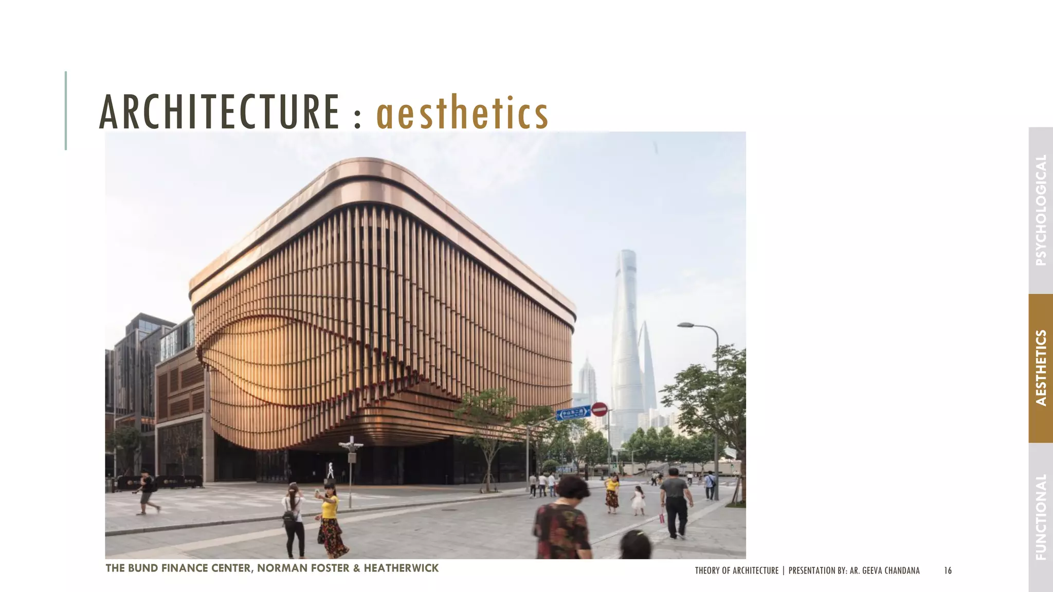 THEORY OF ARCHITECTURE | PRESENTATION BY: AR. GEEVA CHANDANA 16
ARCHITECTURE : aesthetics
THE BUND FINANCE CENTER, NORMAN FOSTER & HEATHERWICK
FUNCTIONALAESTHETICSPSYCHOLOGICAL
 
