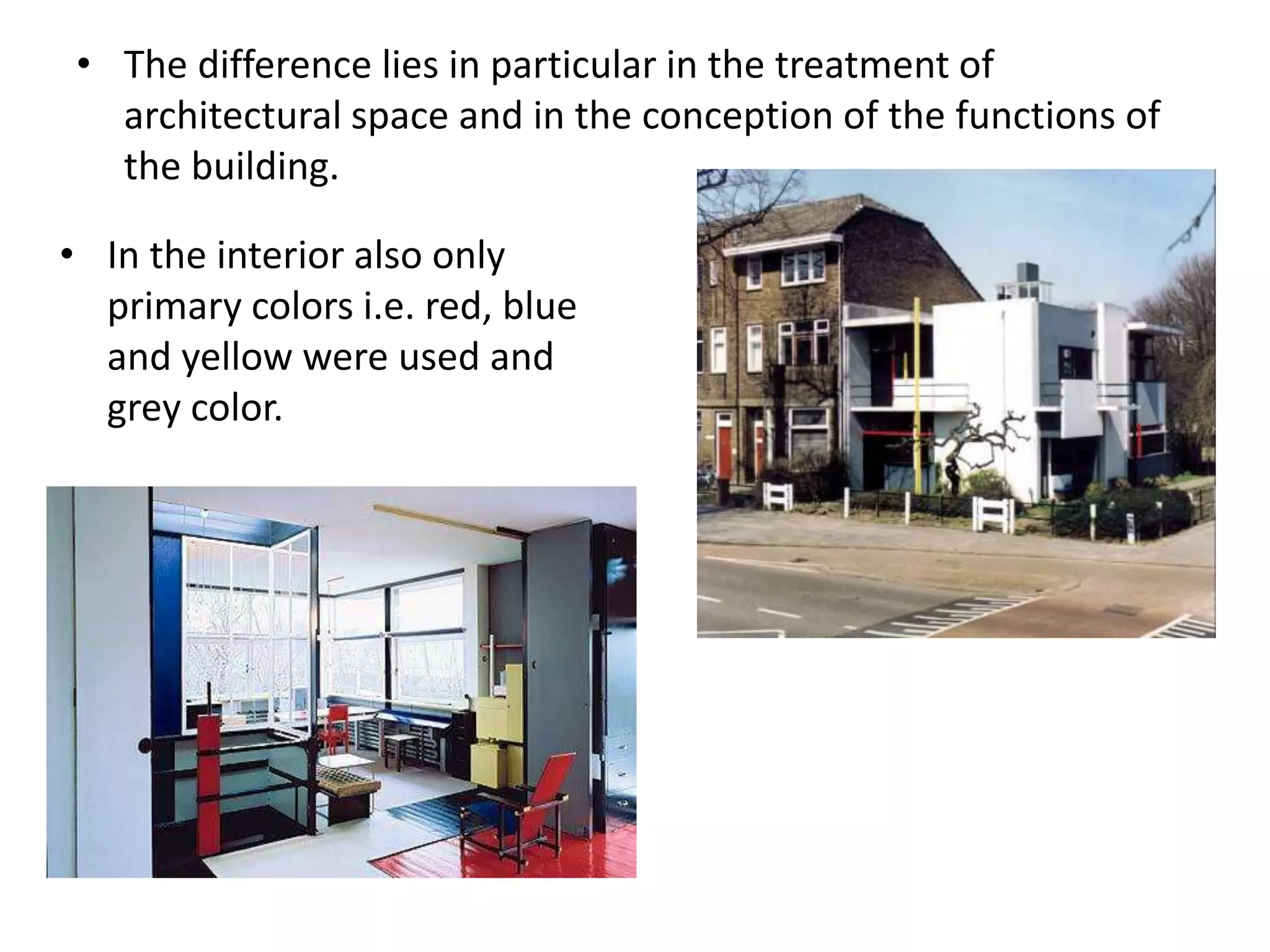• The difference lies in particular in the treatment of
architectural space and in the conception of the functions of
the building.
• In the interior also only
primary colors i.e. red, blue
and yellow were used and
grey color.
 