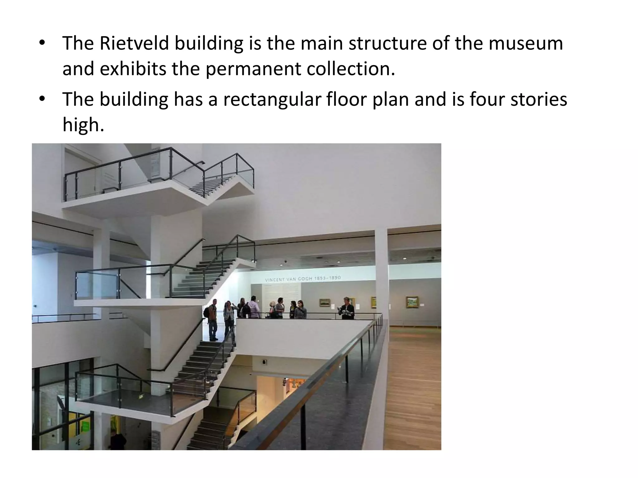 • The Rietveld building is the main structure of the museum
and exhibits the permanent collection.
• The building has a rectangular floor plan and is four stories
high.
 