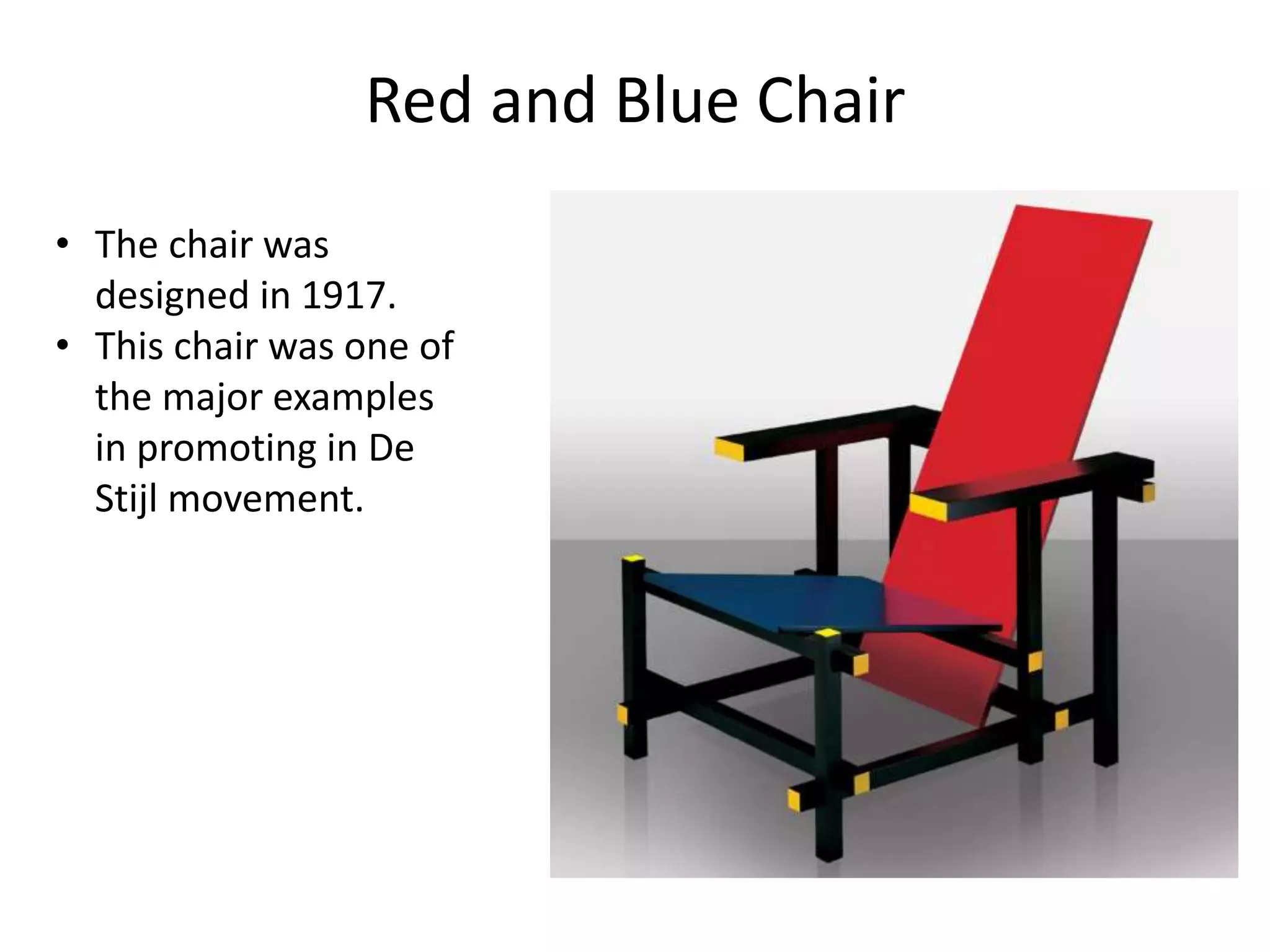 Red and Blue Chair
• The chair was
designed in 1917.
• This chair was one of
the major examples
in promoting in De
Stijl movement.
 