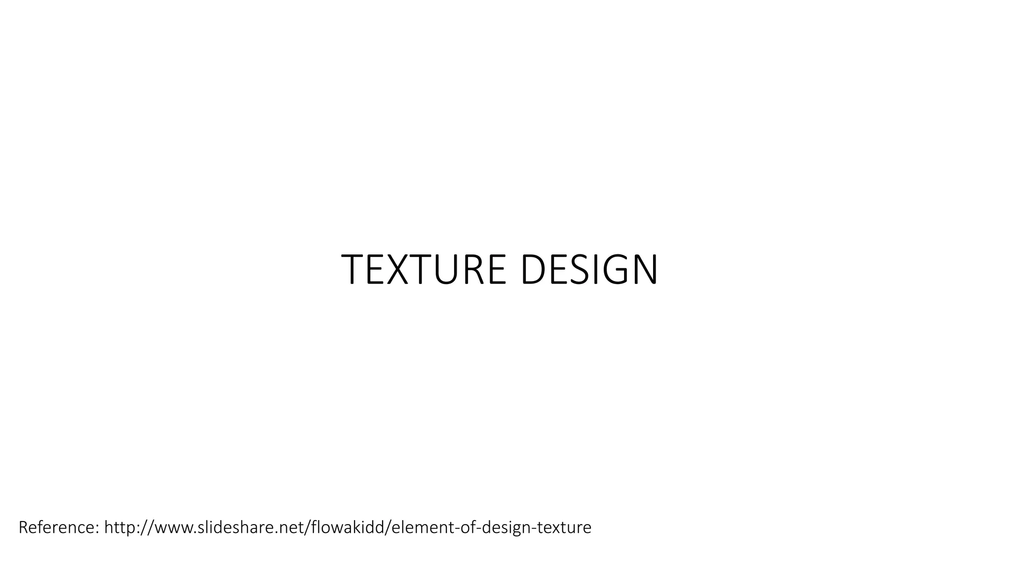 TEXTURE DESIGN
Reference: http://www.slideshare.net/flowakidd/element-of-design-texture
 