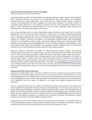 Research And Education (Products, Processes,Technology)
The process begins with research and education.
Sustainable products, processes, and technologies arechanging and advancing rapidly––as are universal designand
home technology products and processes. To be betterinformed about these changes and innovations,
homeownersand their design professionals should attend some of therelated design industry conferences,
seminars, and workshopsheld each year throughout the United States andCanada. For example, a wealth of
sustainable design information is now available to everyone from the United StatesGreen Building Council's
gigantic annual GreenBuild internationalconference, to local and state sustainable design conferences,to
workshops and seminars offered by colleges anduniversities.
Some sustainable design events are directed specificallyto design professionals, while others cater more to the
generalpublic. The annual West Coast Green conference in SanFrancisco is the largest residential green building
event in thecountry, combining three days of professional level trainingcourses, seminars, and networking for
design and buildingprofessionals with a full day for the general public includingentry level training and keynote
speakers. As a designer, Ihave found the USGBC’s annual GreenBuild conference andthe annual EnvironDesign
conference to be excellent sourcesfor design professionals. Optimum Performance homeowner,Gary Reber
suggests also the National Green BuildingConference, The Green Building Conference, GreenBuildExpo, Pacific
Coast Builder’s Show (PCBC), Solar Power2007, the Sustainable Living Fair, AltBuild, SolFest, and theNational
Association of Home Builders Building for Boomers &Beyond: 50+ Housing Symposium.
Numerous magazines, newsletters, and books for designprofessionals provide in-depth, state-of-the-art
informationabout sustainable and universal design, and home technologies.The United States Green Building
Council’s Web site:www.usgbc.org provides excellent information on all aspectsof green design and building––
from new commercial constructionto homes, including access to the LEED suite of ratingsystems. The Center for
Universal Design (CUD) is aresearch center that provides information, technical assistanceon most aspects of
universal design. CUD evaluates,develops, and promotes accessible and universal design inhousing, commercial
and public facilities, outdoor environments,and products. Their Web site is www.design.ncsu.edu/cud/index.htm.
A must attend conference and trade show isthe Custom Electronics Design and Installation Association(CEDIA)
Expo and CEDIA Lifestyles Expo, where one canlearn about leading-edge home electronics and electronicsystem
integration.
Integration With Other Design Professionals
Successful sustainable design rarely is achieved by usingthe conventional, sequential relay-race model for design
andconstruction in which each design professional does his orher part of the work and then passes it off to the
next designprofessional. This traditional process of design and constructionisolates professionals from each other,
from the interdependentdetails, and from the larger goals of the project.Because every aspect of a building effects,
and is affectedby, every other aspect, the approach to the design must behighly collaborative and multidisciplinary.
The term “integrated design” refers to a design processthat brings together all key members of the project team
towork together across disciplines throughout the process frombeginning to end. The goal of this process is to
achieve highperformancebuildings that provide multiple synergetic benefitsat a lower cost. Participation from all
design and constructionspecialties including architecture, engineering, lightingdesign, electronic lifestyle, interior
design, landscape design,and construction is essential to the success of an integrateddesign approach. When all
key players work together at keypoints in the design process, each part of the design is evaluatedfrom multiple
perspectives producing more efficient andeffective design solutions.
Integrated design ensures that all decisions about the interiorsthat affect the interiors of a sustainable home are
neveran afterthought but rather are central to the overall design.The result is a beautiful, comfortable, energy and
resourceefficient, healthy, life enhancing home for the entire span ofthe homeowners’ lives.

 