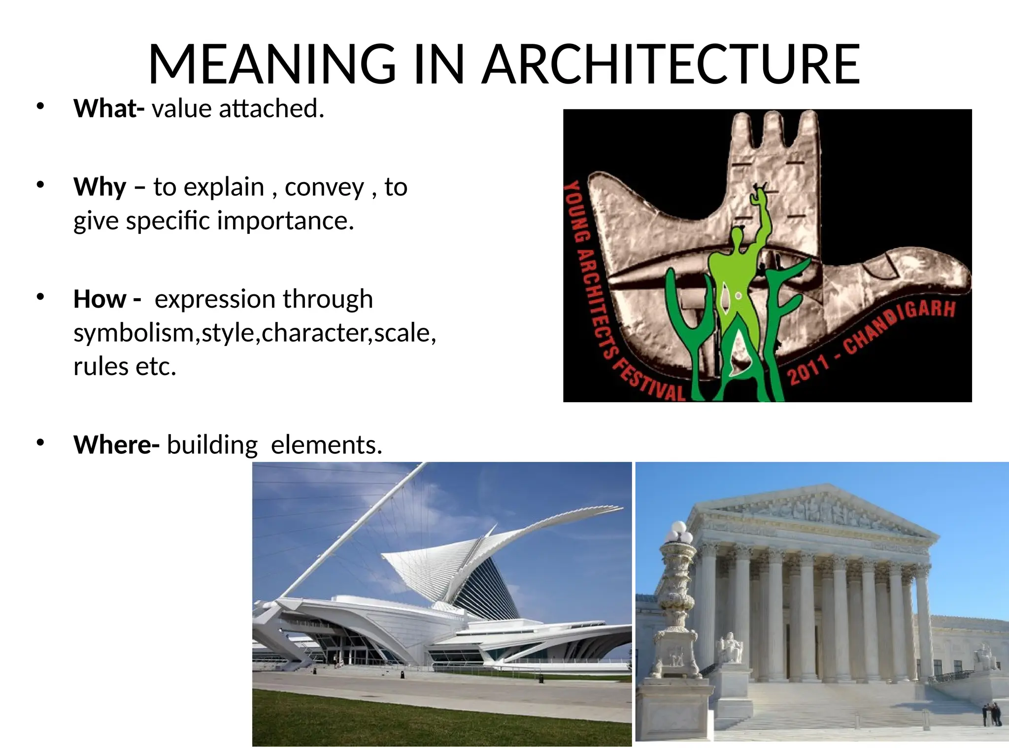 MEANING IN ARCHITECTURE
• What- value attached.
• Why – to explain , convey , to
give specific importance.
• How - expression through
symbolism,style,character,scale,
rules etc.
• Where- building elements.
 