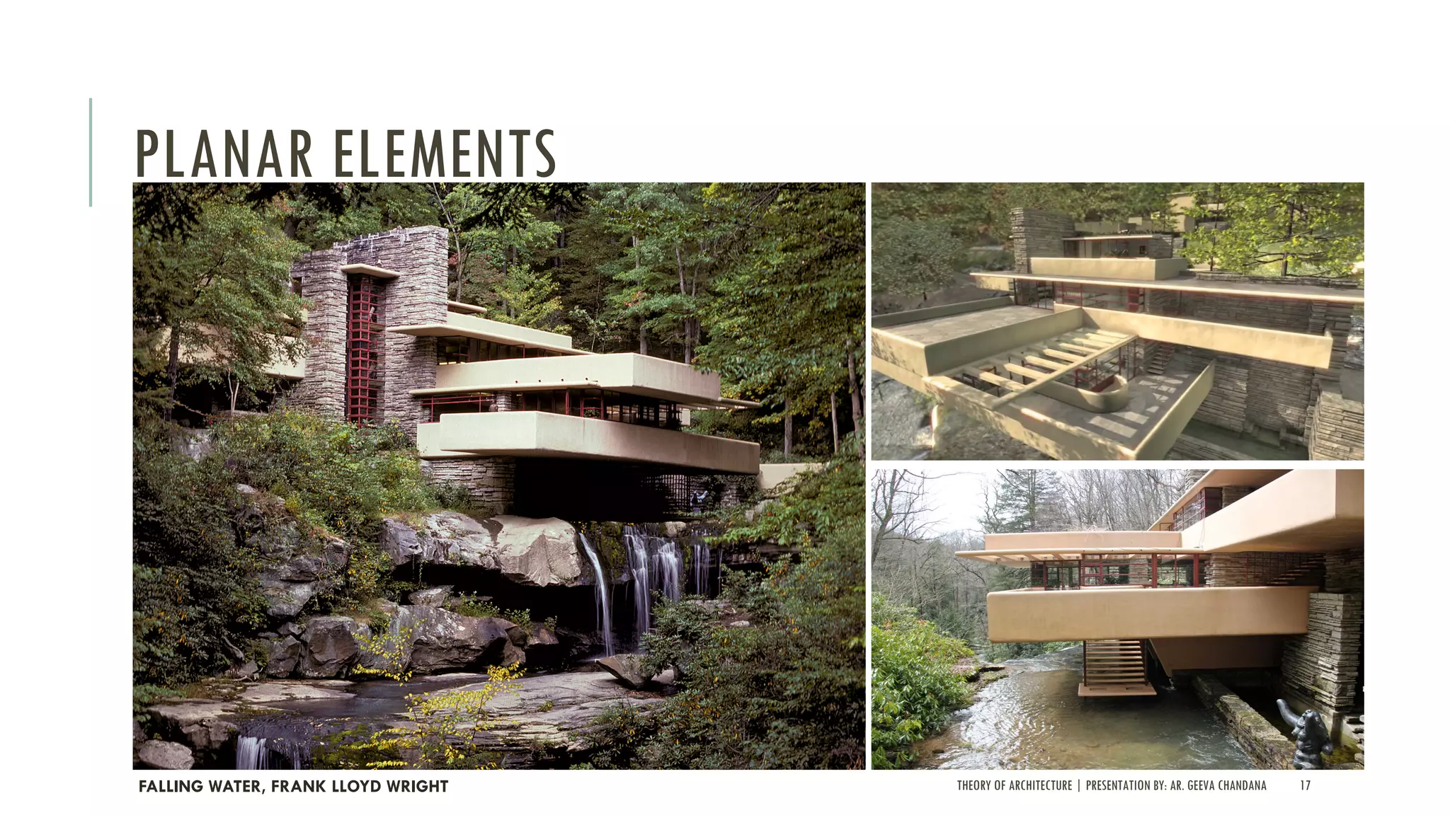 THEORY OF ARCHITECTURE | PRESENTATION BY: AR. GEEVA CHANDANA 17
PLANAR ELEMENTS
FALLING WATER, FRANK LLOYD WRIGHT
 
