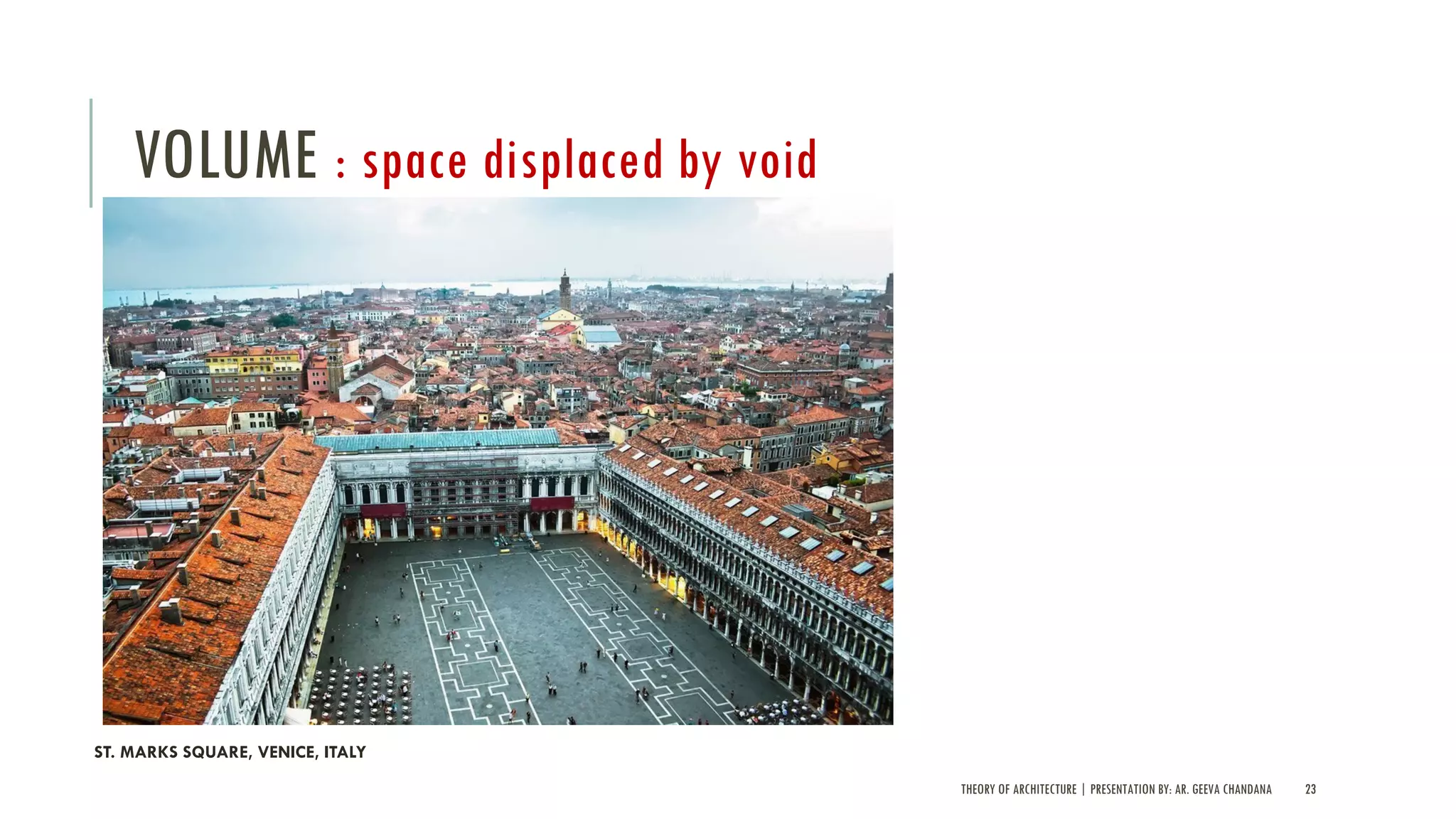 THEORY OF ARCHITECTURE | PRESENTATION BY: AR. GEEVA CHANDANA 23
VOLUME : space displaced by void
ST. MARKS SQUARE, VENICE, ITALY
 