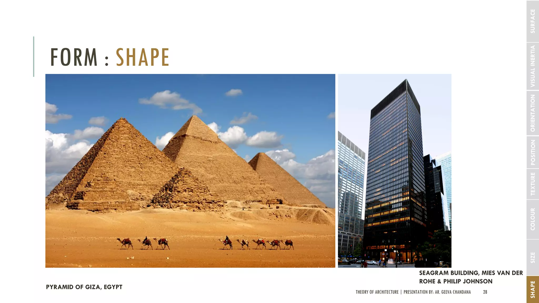 THEORY OF ARCHITECTURE | PRESENTATION BY: AR. GEEVA CHANDANA 28
FORM : SHAPE
SHAPESIZECOLOURTEXTUREPOSITIONORIENTATIONVISUALINERTIA
PYRAMID OF GIZA, EGYPT
SEAGRAM BUILDING, MIES VAN DER
ROHE & PHILIP JOHNSON
SURFACE
 