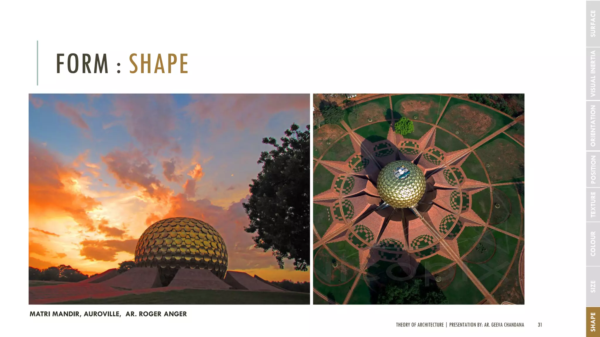 THEORY OF ARCHITECTURE | PRESENTATION BY: AR. GEEVA CHANDANA 31
FORM : SHAPE
SHAPESIZECOLOURTEXTUREPOSITIONORIENTATIONVISUALINERTIA
MATRI MANDIR, AUROVILLE, AR. ROGER ANGER
SURFACE
 