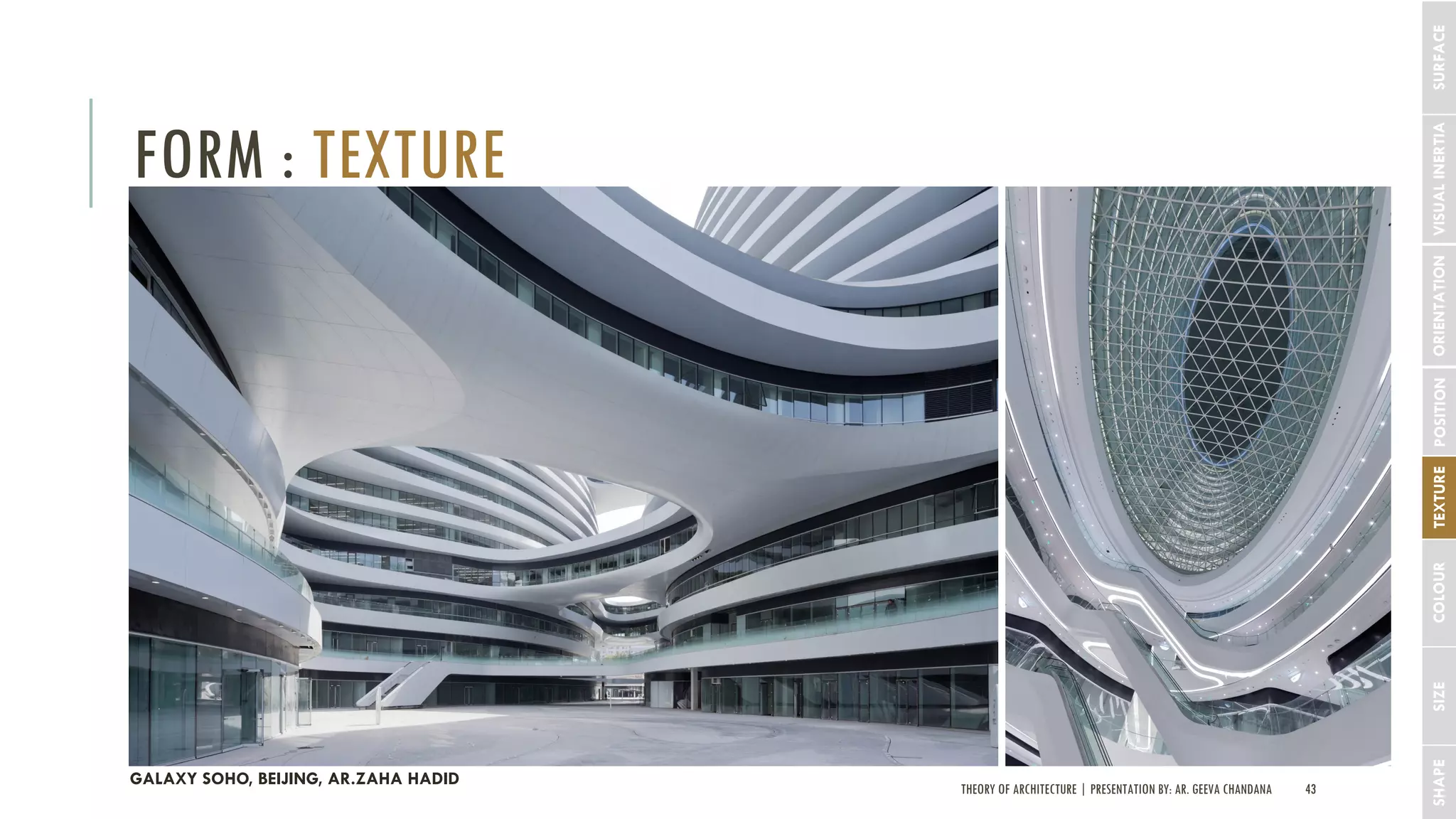 THEORY OF ARCHITECTURE | PRESENTATION BY: AR. GEEVA CHANDANA 43
FORM : TEXTURE
SHAPESIZECOLOURTEXTUREPOSITIONORIENTATIONVISUALINERTIASURFACE
GALAXY SOHO, BEIJING, AR.ZAHA HADID
 