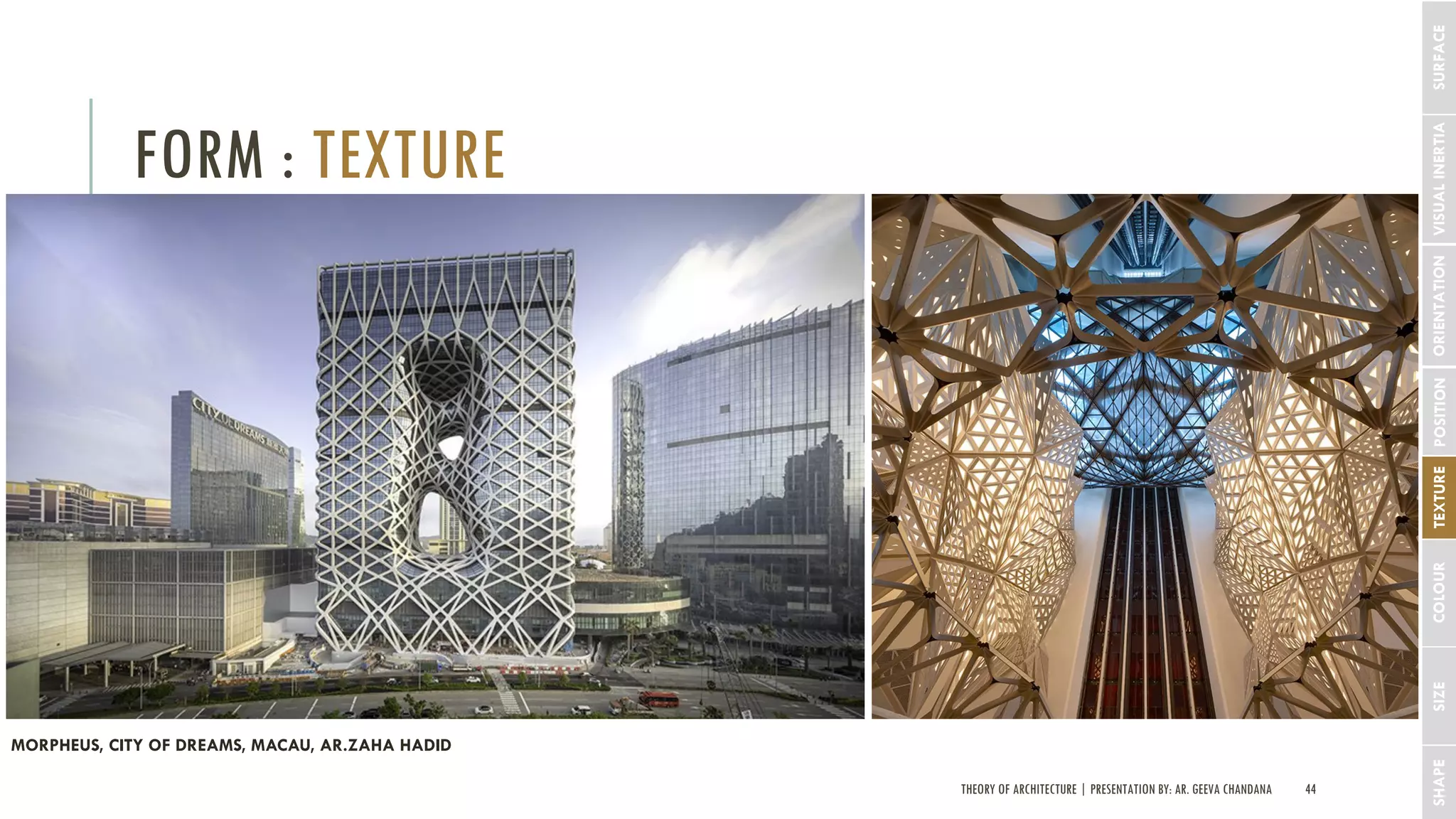 THEORY OF ARCHITECTURE | PRESENTATION BY: AR. GEEVA CHANDANA 44
FORM : TEXTURE
SHAPESIZECOLOURTEXTUREPOSITIONORIENTATIONVISUALINERTIASURFACE
MORPHEUS, CITY OF DREAMS, MACAU, AR.ZAHA HADID
 