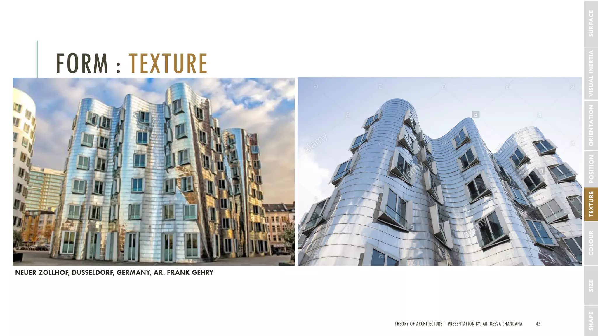 THEORY OF ARCHITECTURE | PRESENTATION BY: AR. GEEVA CHANDANA 45
FORM : TEXTURE
SHAPESIZECOLOURTEXTUREPOSITIONORIENTATIONVISUALINERTIASURFACE
NEUER ZOLLHOF, DUSSELDORF, GERMANY, AR. FRANK GEHRY
 