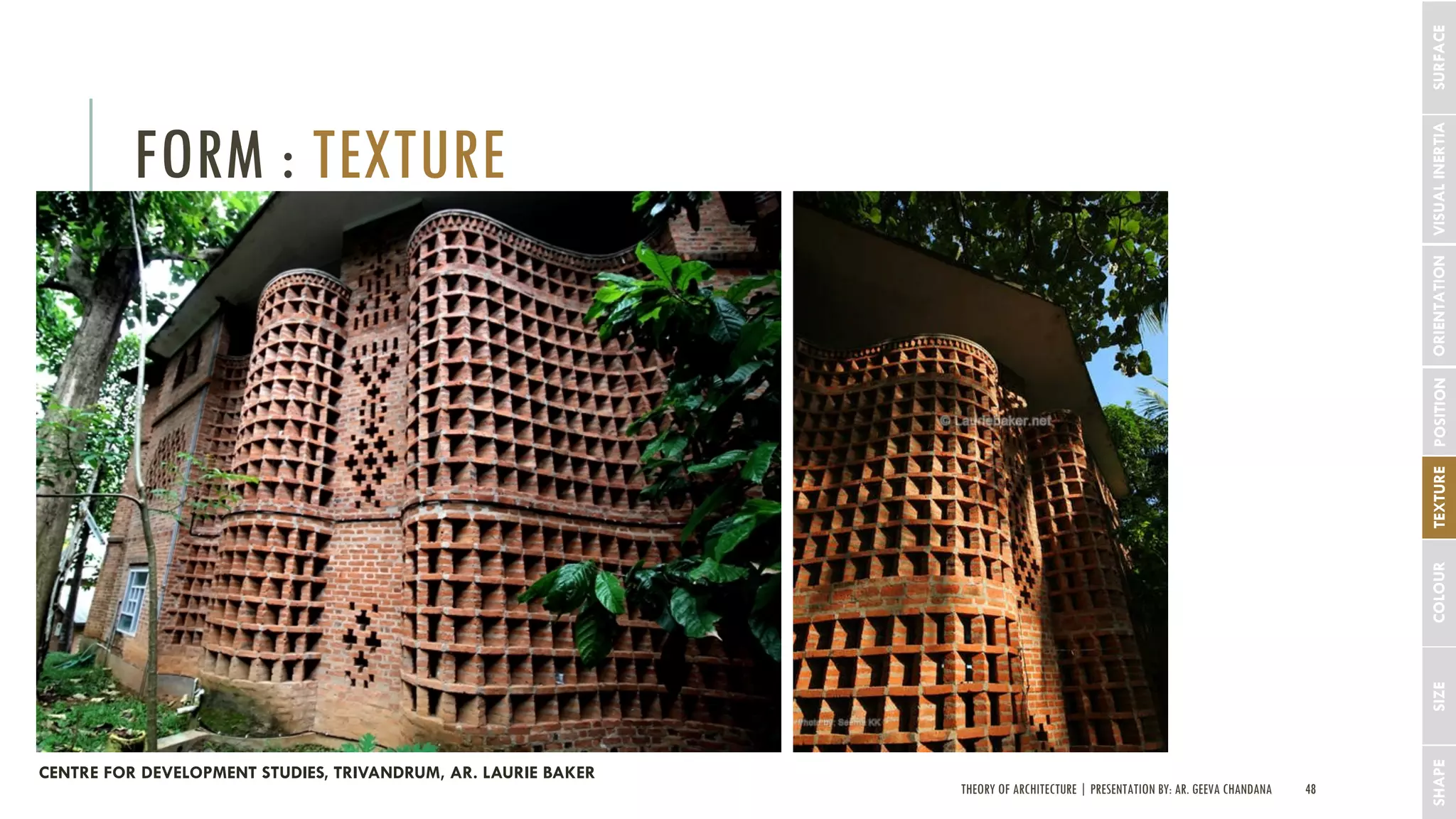 THEORY OF ARCHITECTURE | PRESENTATION BY: AR. GEEVA CHANDANA 48
FORM : TEXTURE
SHAPESIZECOLOURTEXTUREPOSITIONORIENTATIONVISUALINERTIASURFACE
CENTRE FOR DEVELOPMENT STUDIES, TRIVANDRUM, AR. LAURIE BAKER
 