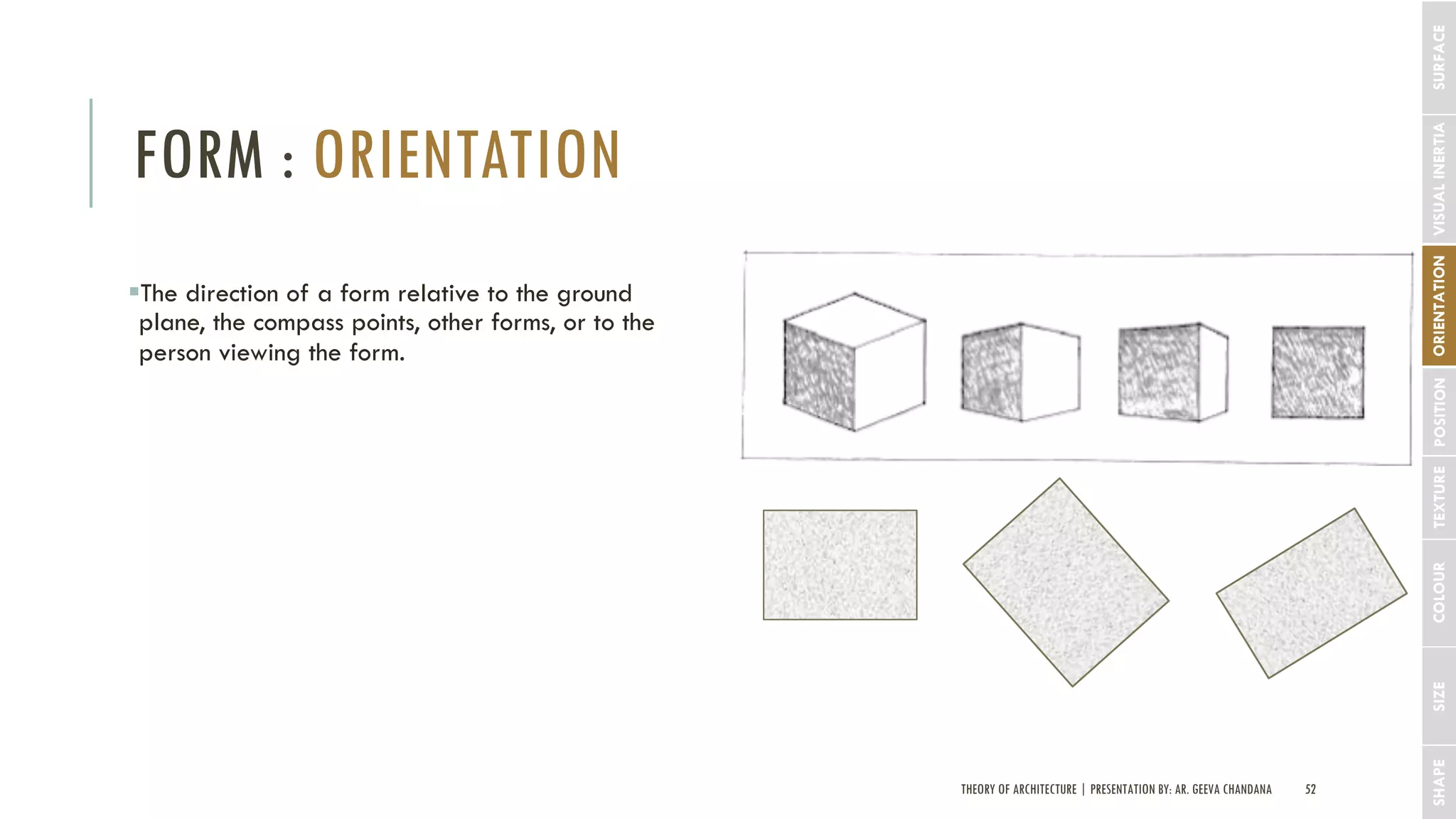 THEORY OF ARCHITECTURE | PRESENTATION BY: AR. GEEVA CHANDANA 52
FORM : ORIENTATION
SHAPESIZECOLOURTEXTUREPOSITIONORIENTATIONVISUALINERTIA
§The direction of a form relative to the ground
plane, the compass points, other forms, or to the
person viewing the form.
SURFACE
 