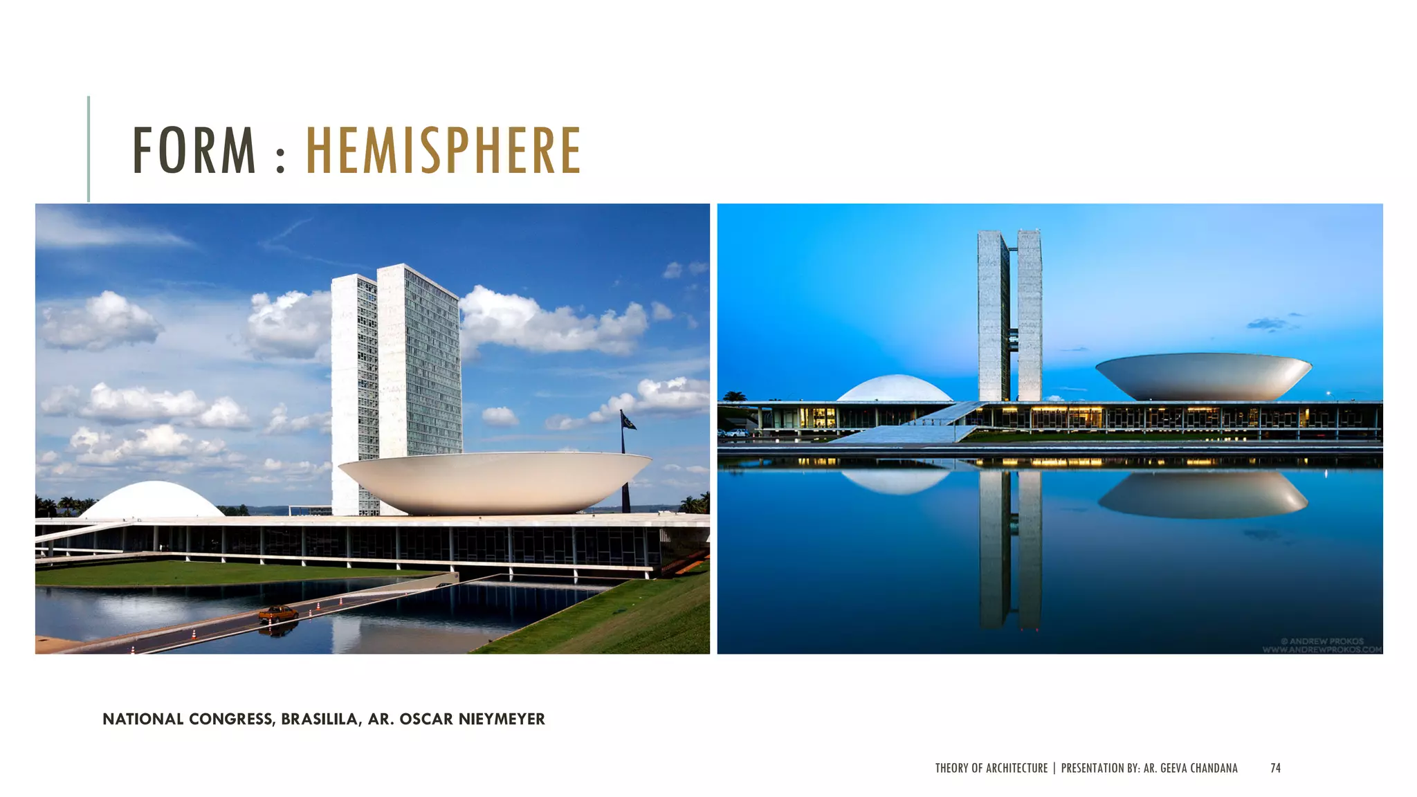 THEORY OF ARCHITECTURE | PRESENTATION BY: AR. GEEVA CHANDANA 74
FORM : HEMISPHERE
NATIONAL CONGRESS, BRASILILA, AR. OSCAR NIEYMEYER
 
