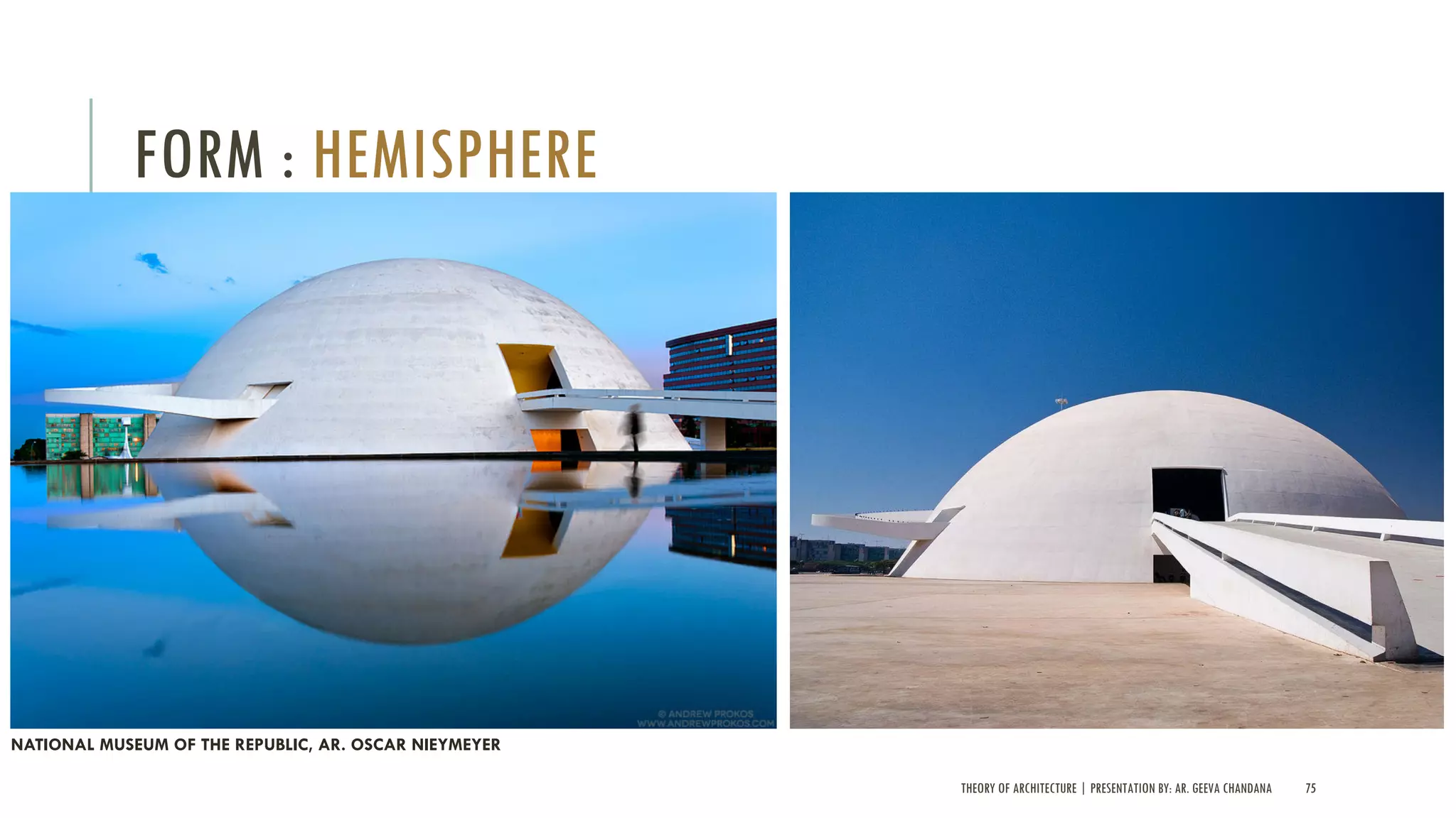 THEORY OF ARCHITECTURE | PRESENTATION BY: AR. GEEVA CHANDANA 75
FORM : HEMISPHERE
NATIONAL MUSEUM OF THE REPUBLIC, AR. OSCAR NIEYMEYER
 