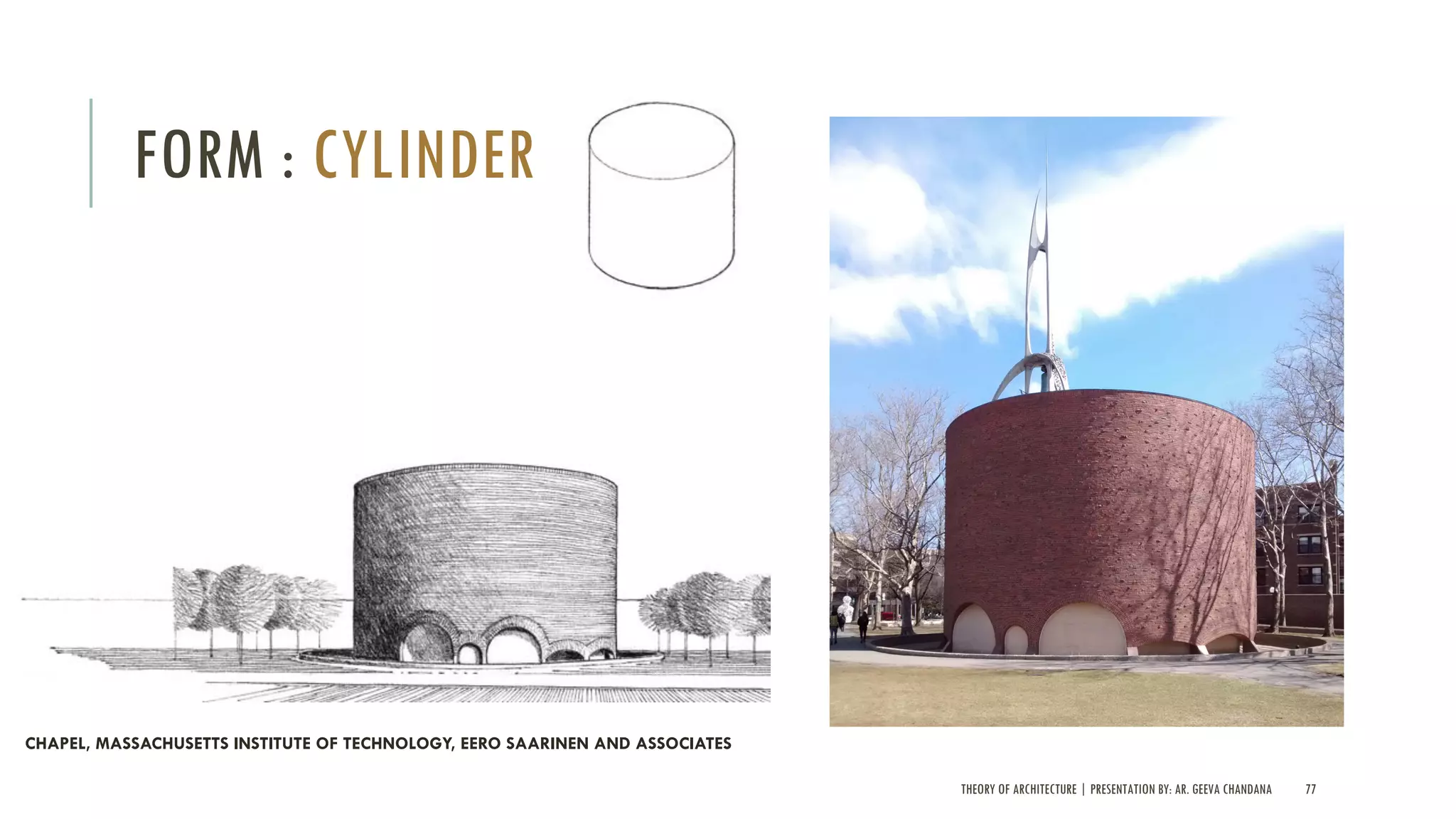 THEORY OF ARCHITECTURE | PRESENTATION BY: AR. GEEVA CHANDANA 77
FORM : CYLINDER
CHAPEL, MASSACHUSETTS INSTITUTE OF TECHNOLOGY, EERO SAARINEN AND ASSOCIATES
 