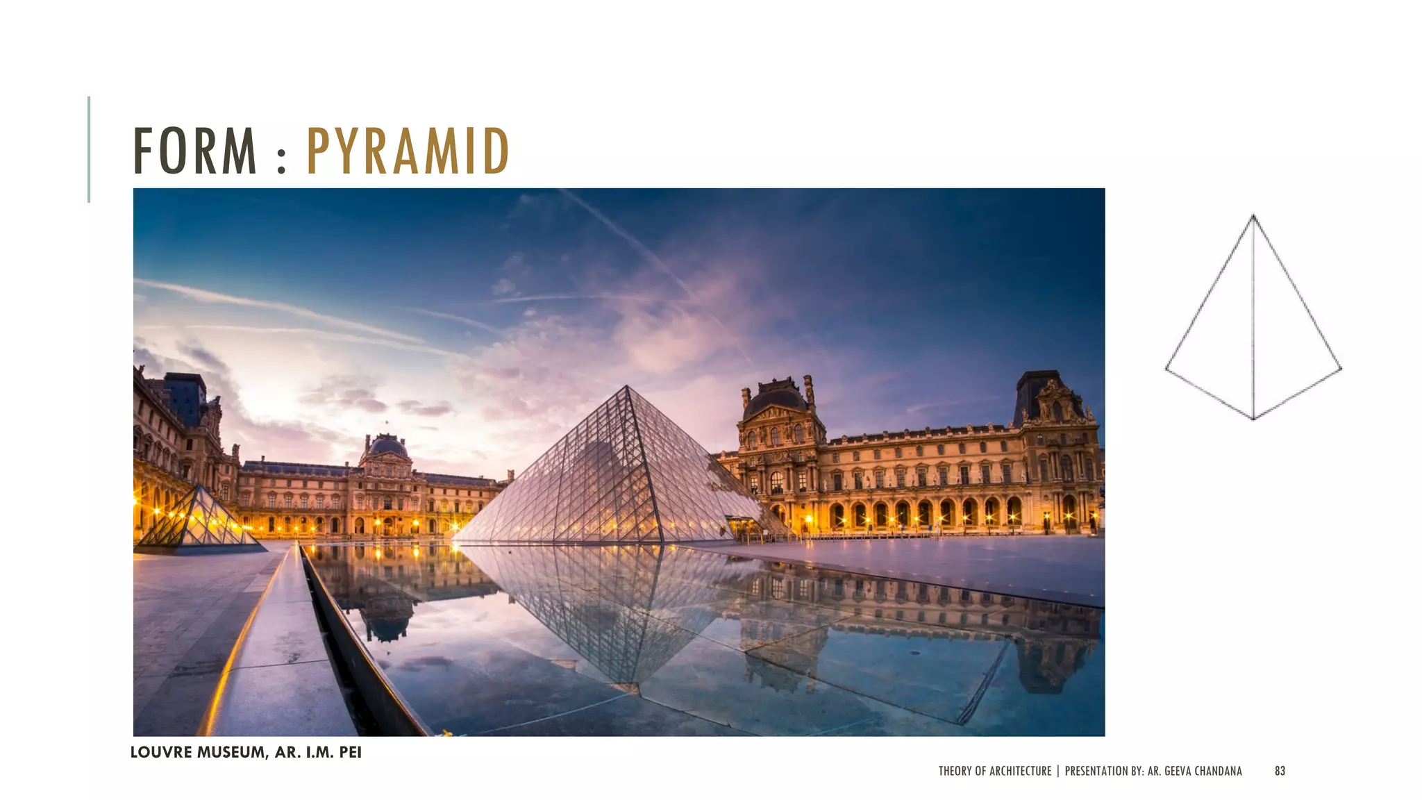 THEORY OF ARCHITECTURE | PRESENTATION BY: AR. GEEVA CHANDANA 83
FORM : PYRAMID
LOUVRE MUSEUM, AR. I.M. PEI
 