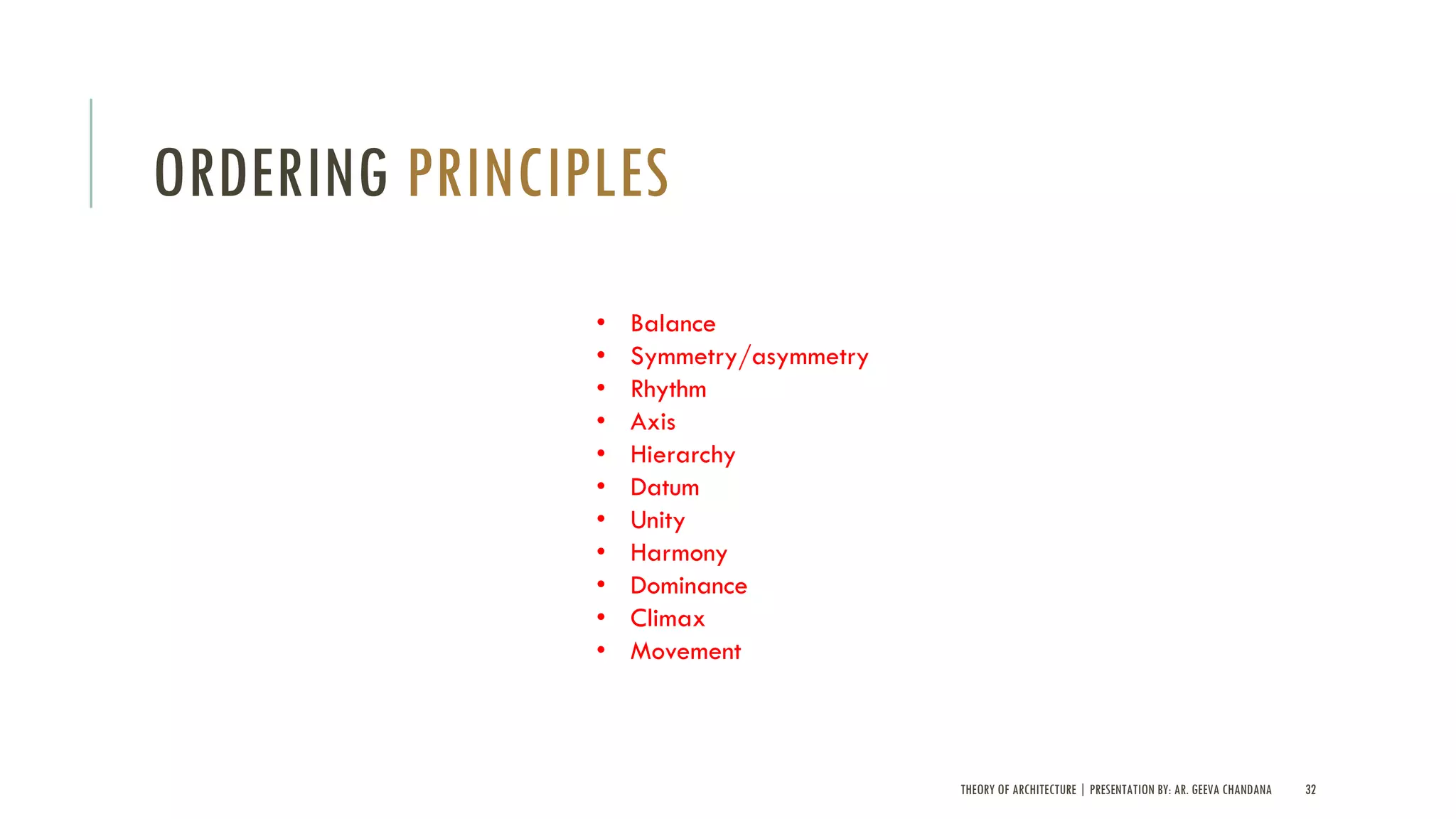 THEORY OF ARCHITECTURE | PRESENTATION BY: AR. GEEVA CHANDANA 32
ORDERING PRINCIPLES
• Balance
• Symmetry/asymmetry
• Rhythm
• Axis
• Hierarchy
• Datum
• Unity
• Harmony
• Dominance
• Climax
• Movement
 