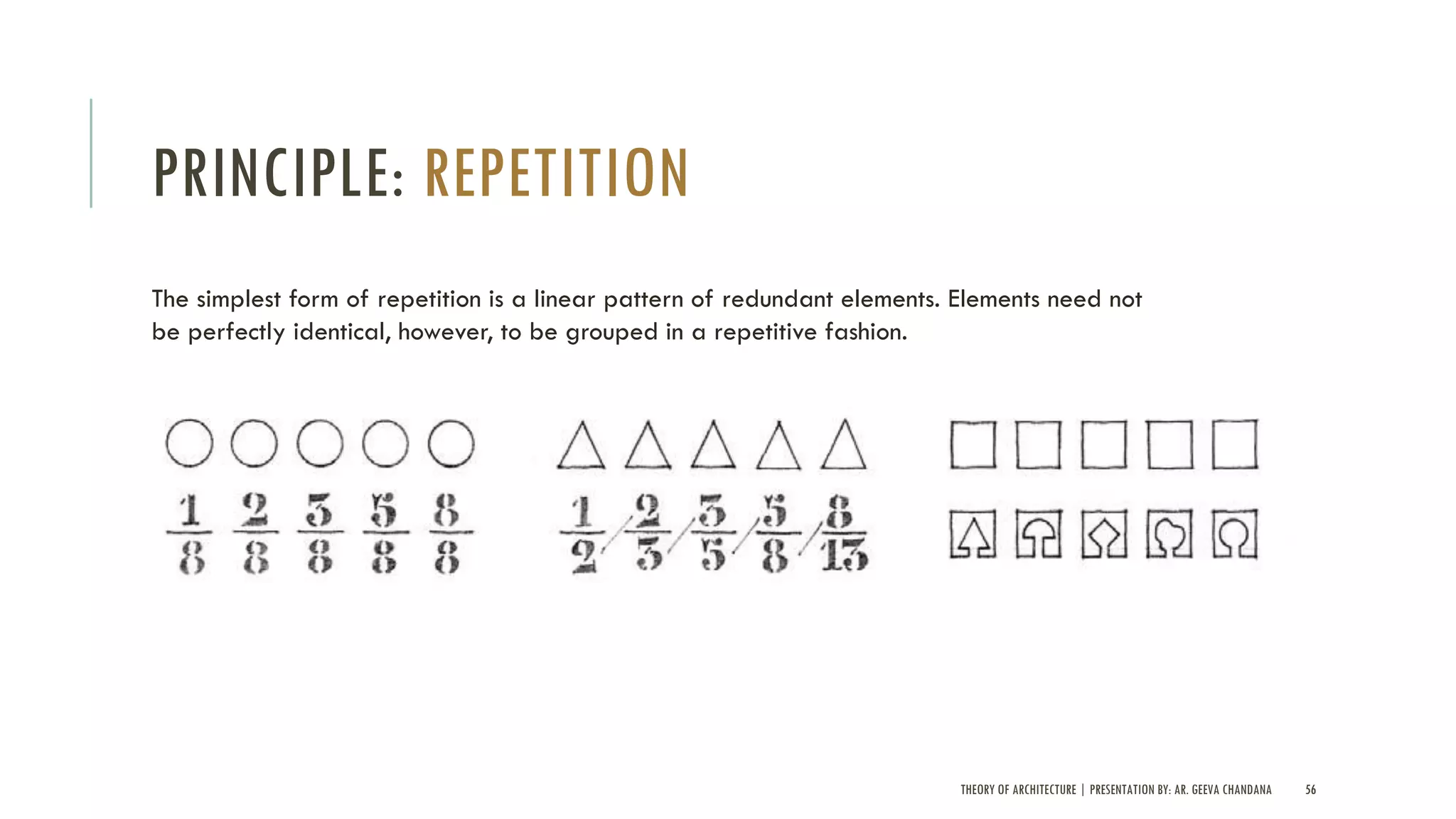 THEORY OF ARCHITECTURE | PRESENTATION BY: AR. GEEVA CHANDANA 56
PRINCIPLE: REPETITION
The simplest form of repetition is a linear pattern of redundant elements. Elements need not
be perfectly identical, however, to be grouped in a repetitive fashion.
 