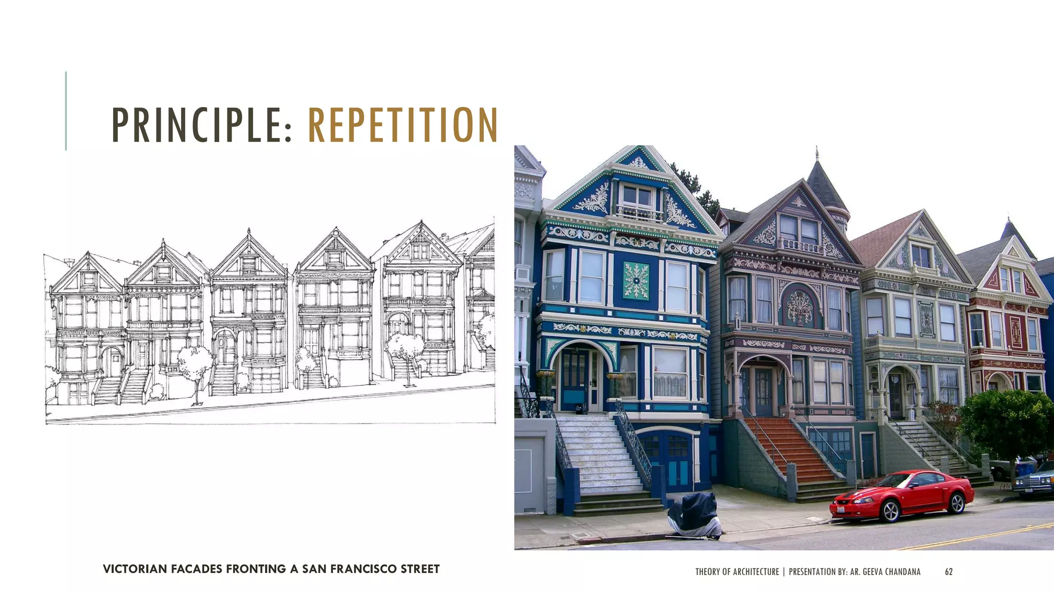 THEORY OF ARCHITECTURE | PRESENTATION BY: AR. GEEVA CHANDANA 62
PRINCIPLE: REPETITION
VICTORIAN FACADES FRONTING A SAN FRANCISCO STREET
 