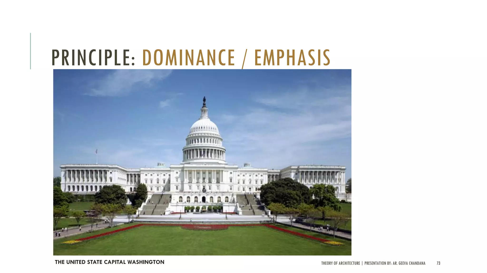 THEORY OF ARCHITECTURE | PRESENTATION BY: AR. GEEVA CHANDANA 73
PRINCIPLE: DOMINANCE / EMPHASIS
THE UNITED STATE CAPITAL WASHINGTON
 