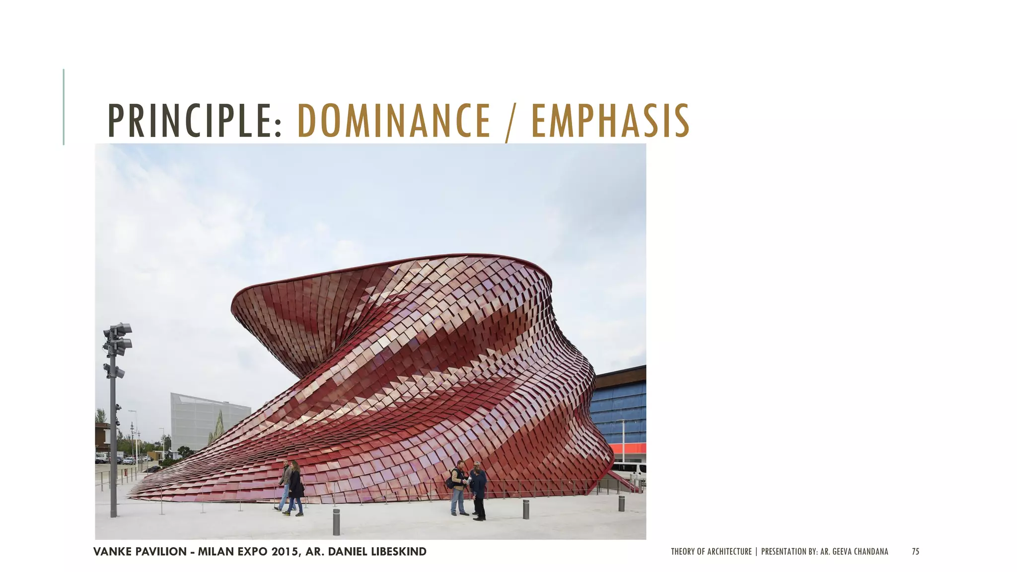 THEORY OF ARCHITECTURE | PRESENTATION BY: AR. GEEVA CHANDANA 75
PRINCIPLE: DOMINANCE / EMPHASIS
VANKE PAVILION - MILAN EXPO 2015, AR. DANIEL LIBESKIND
 
