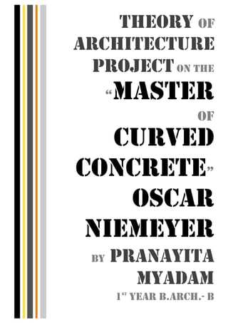 THEORY OF
ARCHITECTURE
PROJECTON THE
“MASTER
OF
CURVED
CONCRETE”
OSCAR
NIEMEYER
BY PRANAYITA
MYADAM
1ST
YEAR B.ARCH.- B
 