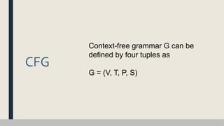 CFG
Context-free grammar G can be
defined by four tuples as
G = (V, T, P, S)
 