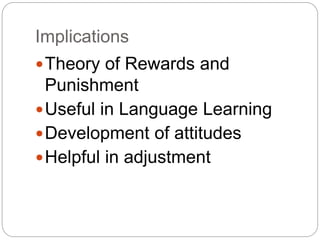 Implications
Theory of Rewards and
Punishment
Useful in Language Learning
Development of attitudes
Helpful in adjustment
 