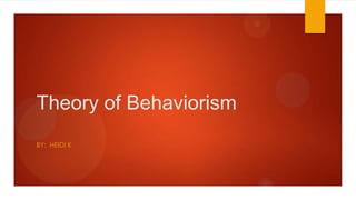 Theory of Behaviorism
BY: HEIDI K

 