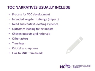TOC NARRATIVES USUALLY INCLUDE
• Process for TOC development
• Intended long-term change (impact)
• Need and context, exis...