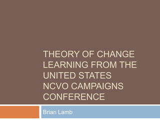 Theory of ChangeLearning from the United StatesNCVO Campaigns Conference Brian Lamb  