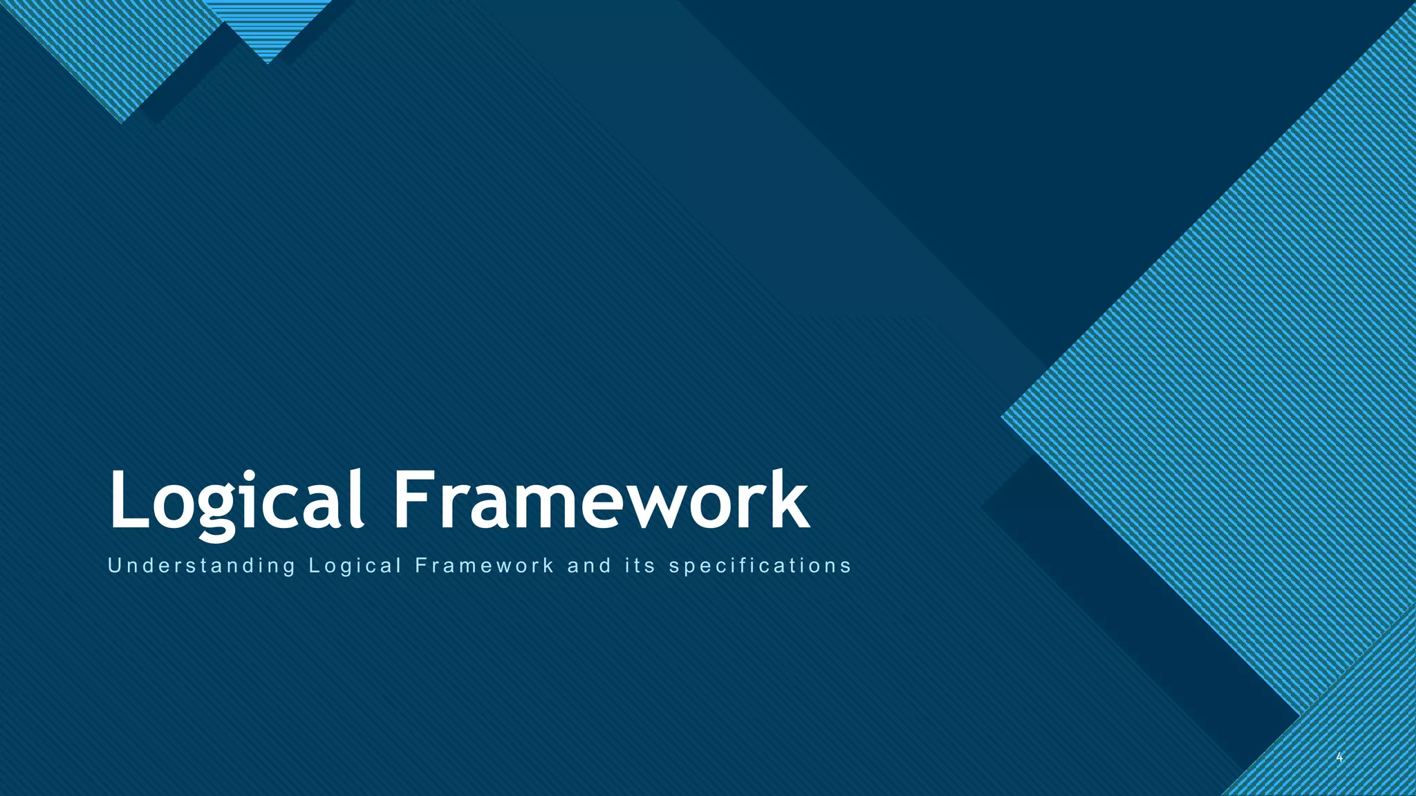 Click to edit Master title style
4
Logical Framework
U n d e r s t a n d i n g L o g i c a l F r a m e w o r k a n d i t s s p e c i f i c a t i o n s
4
 