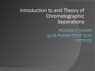 Introduction to and Theory of
Chromatographic
Separations
1
 